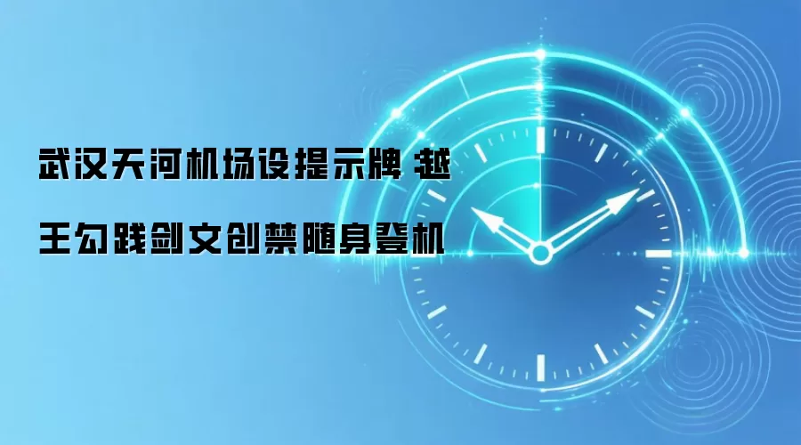 武汉天河机场设提示牌：越王勾践剑文创禁随身登机
