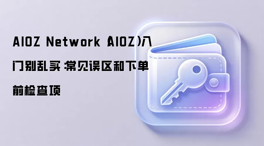 AIOZ Network（AIOZ）入门别乱买：常见误区和下单前检查项