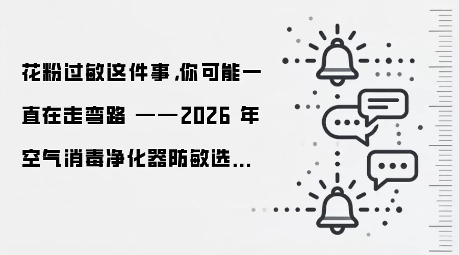 花粉过敏这件事，你可能一直在走弯路 ——2026 年空气消毒净化器防敏选购深度解析