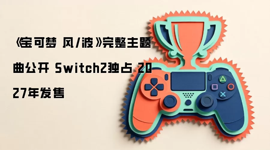 《宝可梦 风/波》完整主题曲公开 Switch2独占 2027年发售