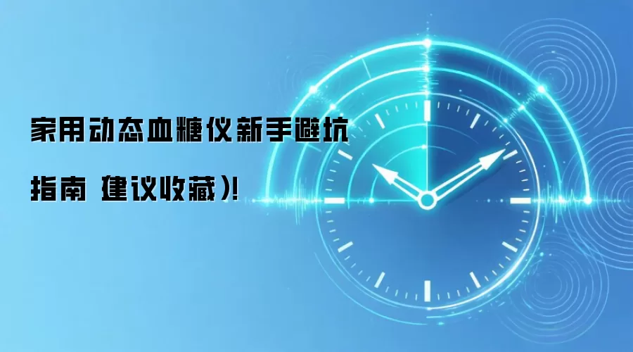 家用动态血糖仪新手避坑指南（建议收藏）！