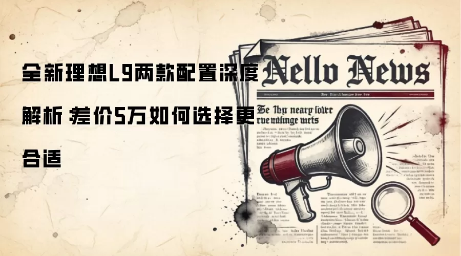 全新理想L9两款配置深度解析：差价5万如何选择更合适