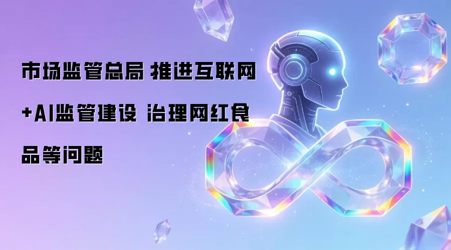 市场监管总局：推进互联网+AI监管建设 治理网红食品等问题
