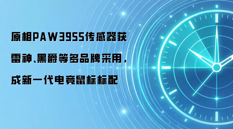 原相PAW3955传感器获雷神、黑爵等多品牌采用，成新一代电竞鼠标标配