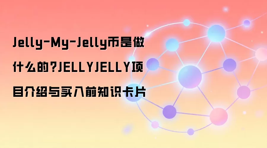 Jelly-My-Jelly币是做什么的？JELLYJELLY项目介绍与买入前知识卡片