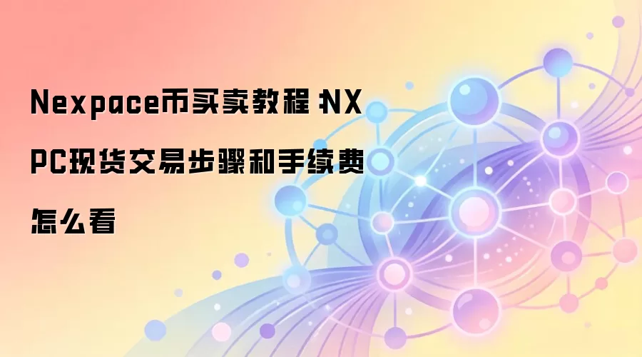 Nexpace币买卖教程：NXPC现货交易步骤和手续费怎么看