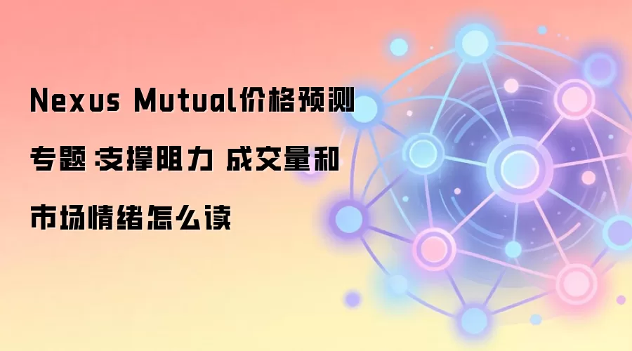 Nexus Mutual价格预测专题：支撑阻力 成交量和市场情绪怎么读