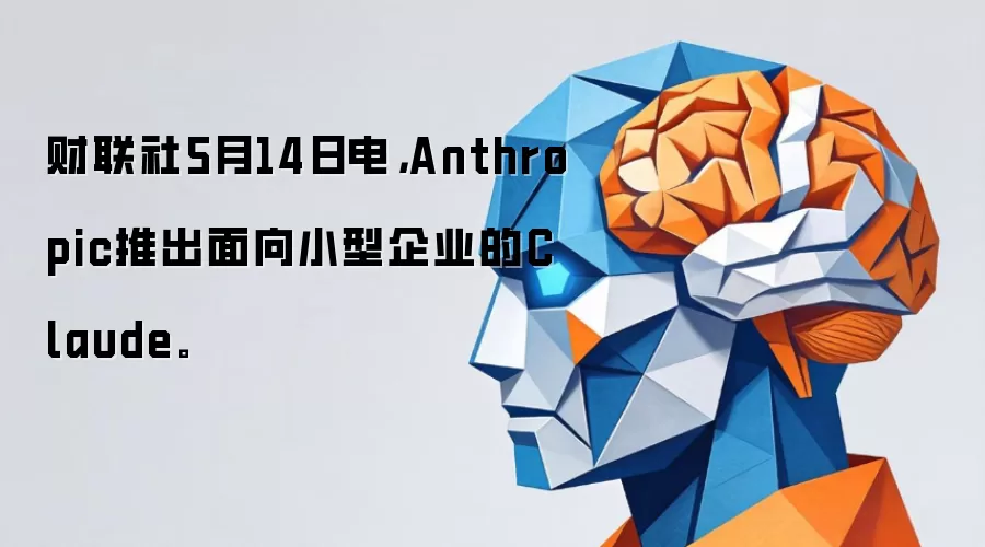 财联社5月14日电，Anthropic推出面向小型企业的Claude。