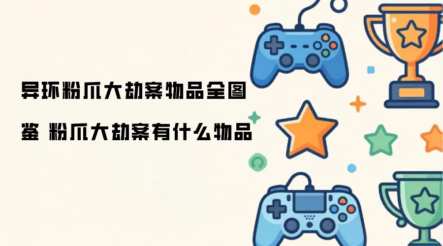 异环粉爪大劫案物品全图鉴 粉爪大劫案有什么物品