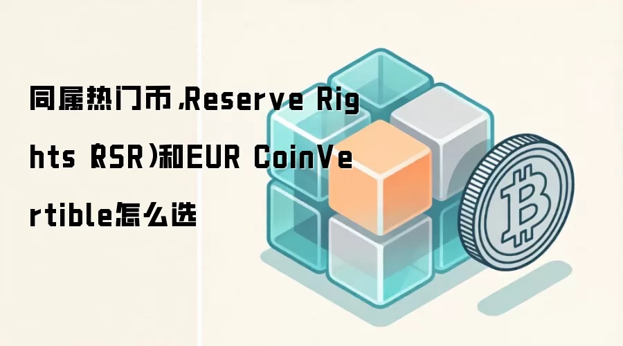 同属热门币，Reserve Rights（RSR）和EUR CoinVertible怎么选