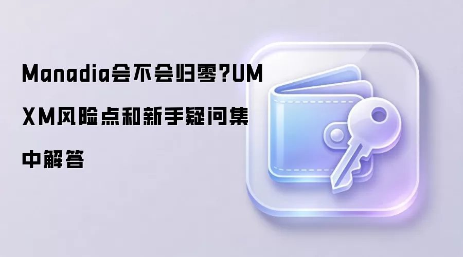 Manadia会不会归零？UMXM风险点和新手疑问集中解答