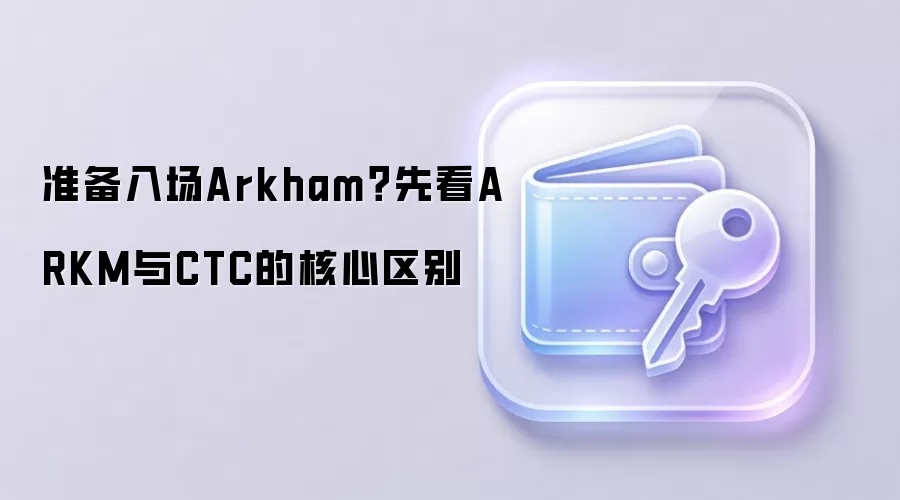 准备入场Arkham？先看ARKM与CTC的核心区别