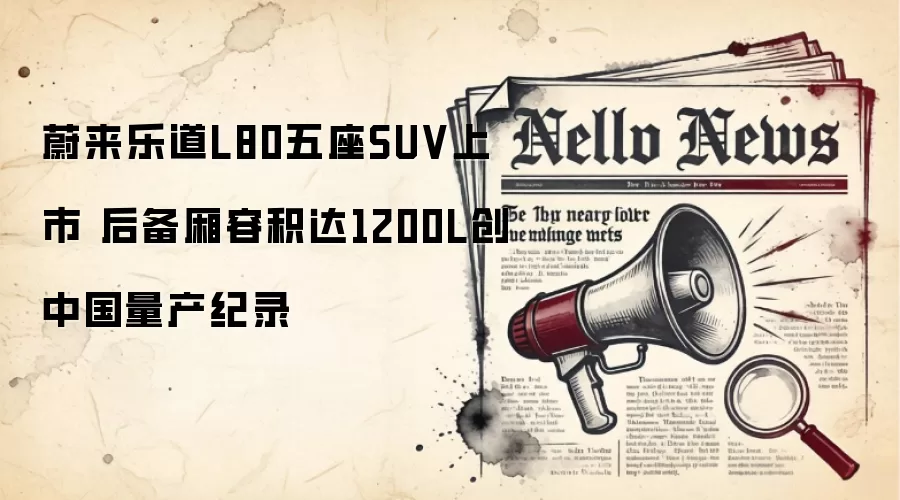 蔚来乐道L80五座SUV上市 后备厢容积达1200L创中国量产纪录