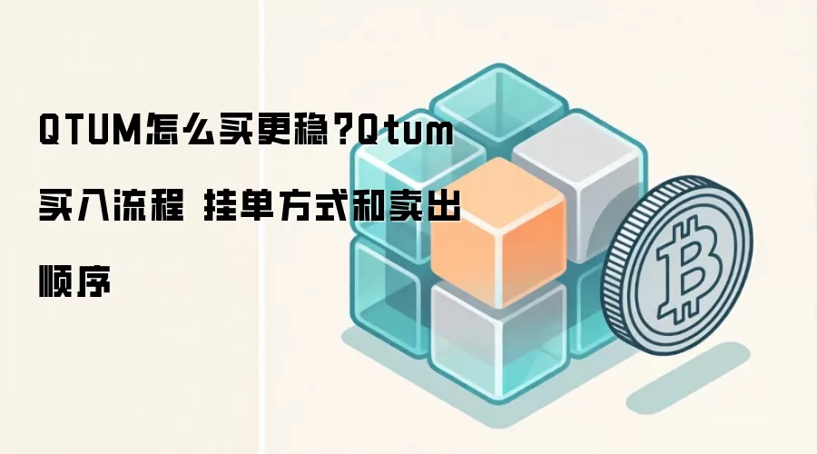 QTUM怎么买更稳？Qtum买入流程 挂单方式和卖出顺序