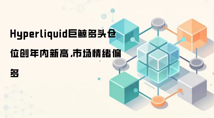 Hyperliquid巨鲸多头仓位创年内新高，市场情绪偏多
