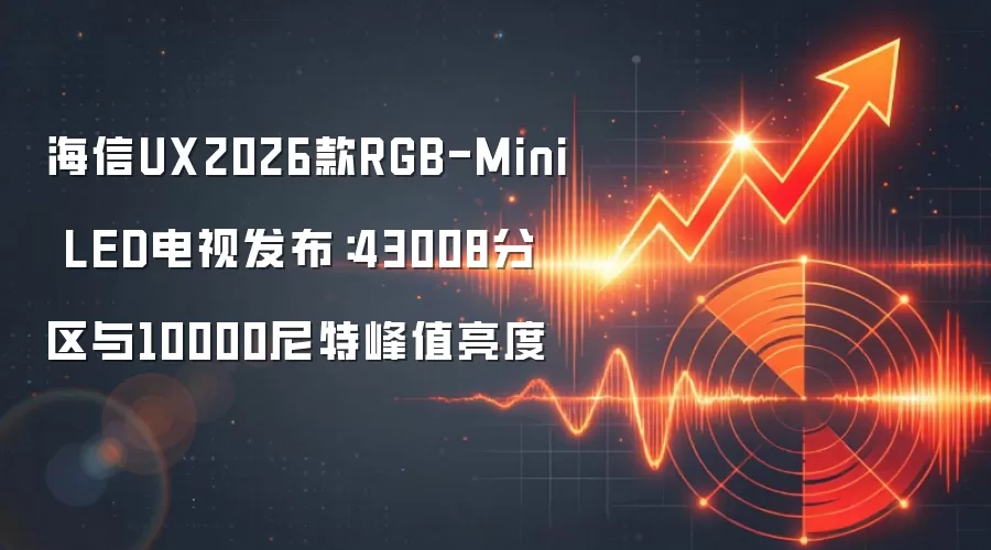 海信UX2026款RGB-Mini LED电视发布：43008分区与10000尼特峰值亮度