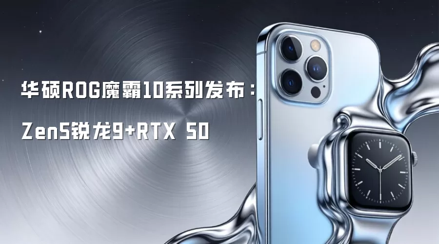 华硕ROG魔霸10系列发布:Zen5锐龙9+RTX 50