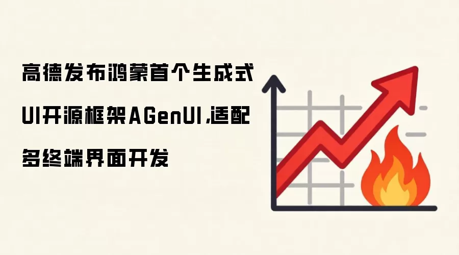 高德发布鸿蒙首个生成式UI开源框架AGenUI，适配多终端界面开发