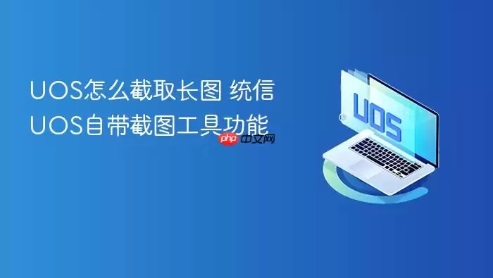 UOS怎么截取长图 统信UOS自带截图工具功能