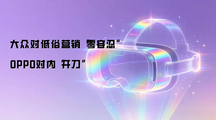 大众对低俗营销“零容忍” OPPO对内“开刀”