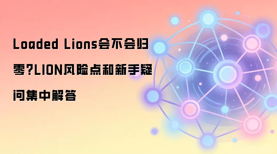 Loaded Lions会不会归零？LION风险点和新手疑问集中解答