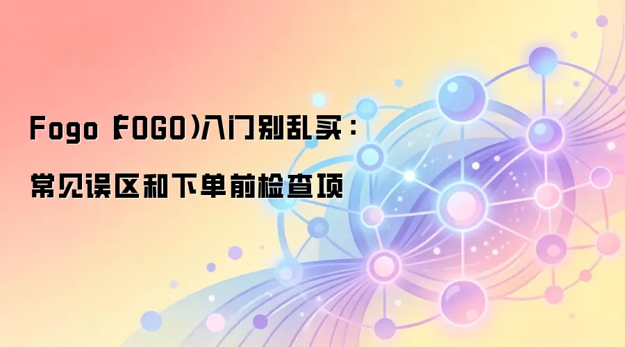 Fogo（FOGO）入门别乱买：常见误区和下单前检查项