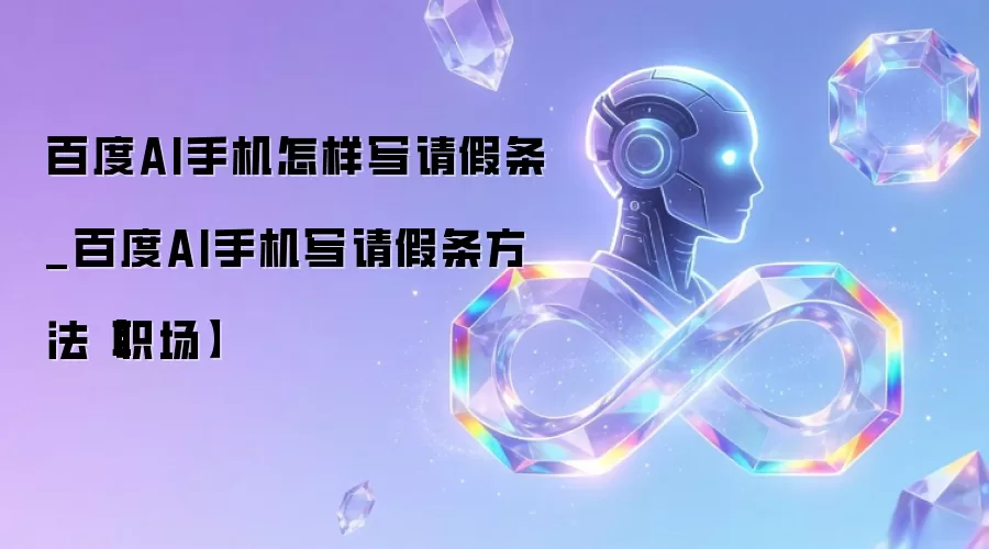 百度AI手机怎样写请假条_百度AI手机写请假条方法【职场】