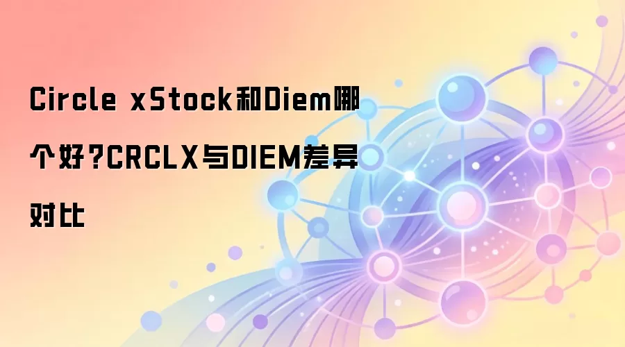 Circle xStock和Diem哪个好？CRCLX与DIEM差异对比