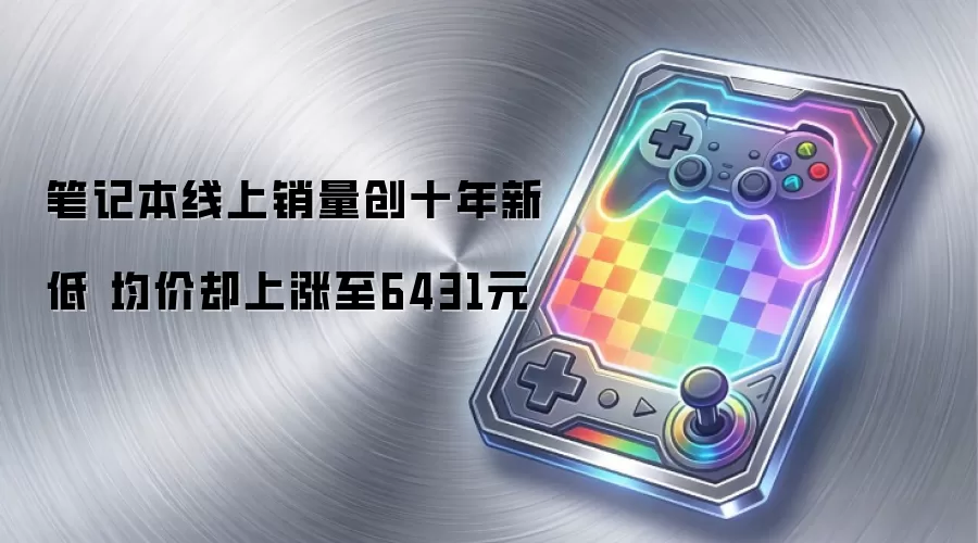 笔记本线上销量创十年新低 均价却上涨至6431元