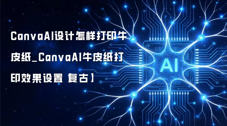CanvaAI设计怎样打印牛皮纸_CanvaAI牛皮纸打印效果设置【复古】