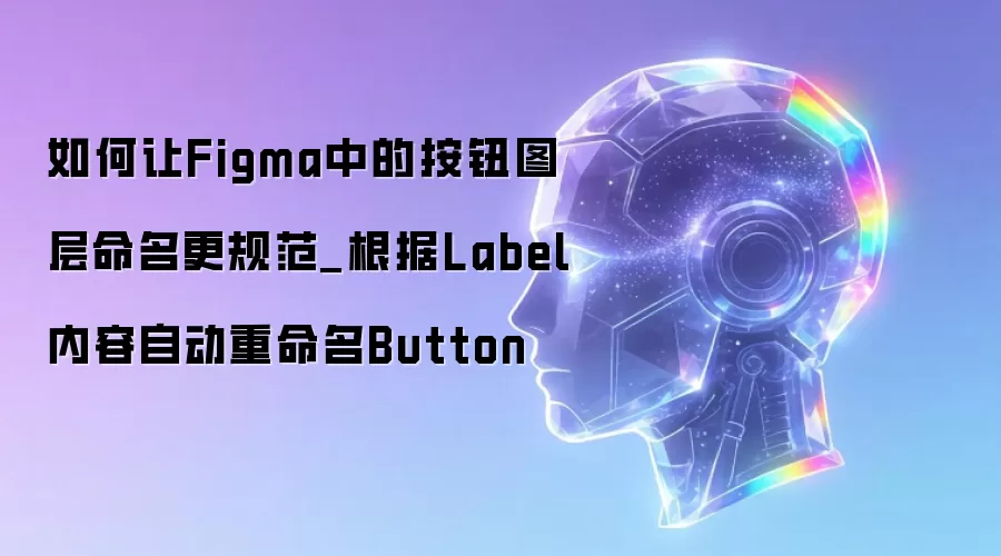 如何让Figma中的按钮图层命名更规范_根据Label内容自动重命名Button