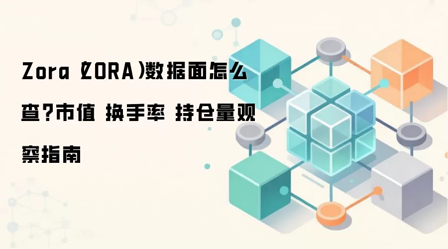 Zora（ZORA）数据面怎么查？市值 换手率 持仓量观察指南