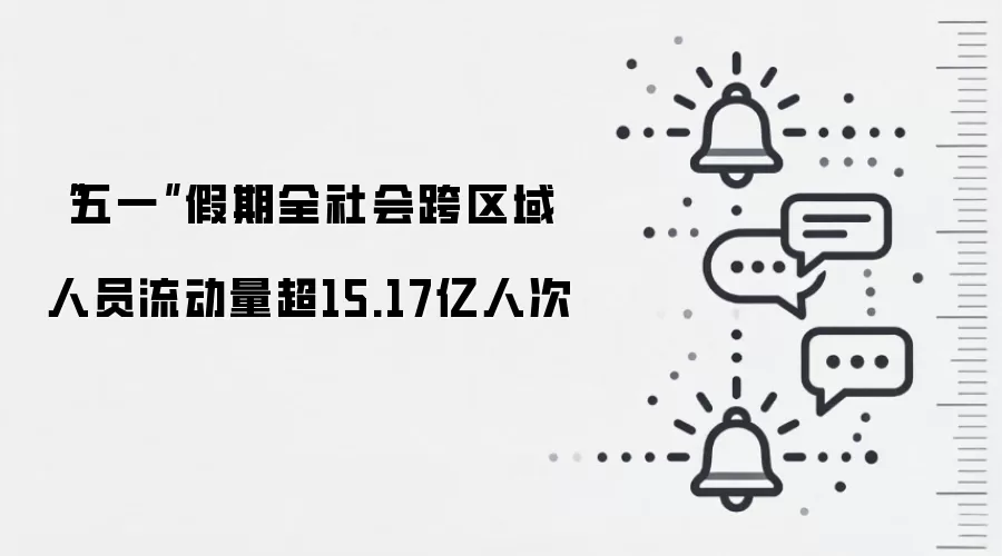 “五一”假期全社会跨区域人员流动量超15.17亿人次