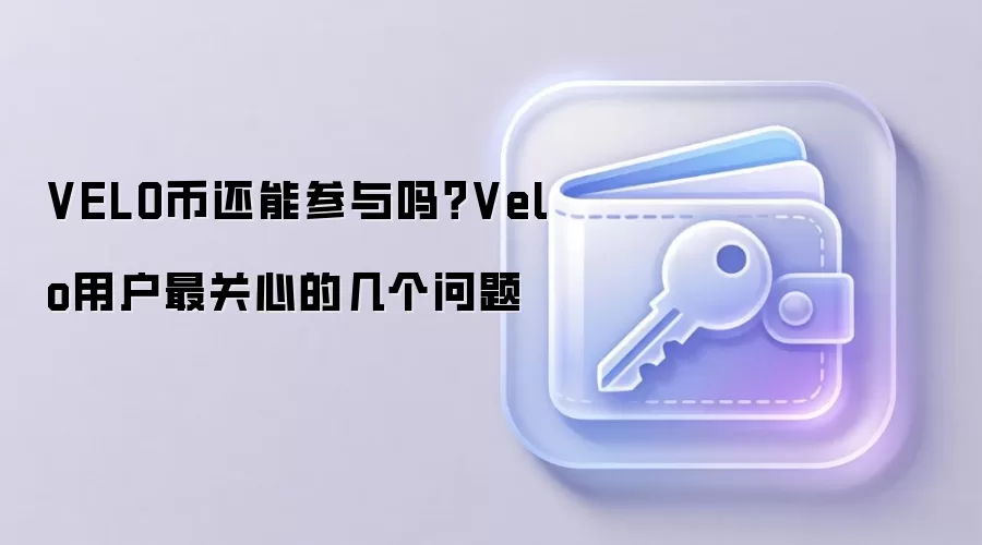 VELO币还能参与吗？Velo用户最关心的几个问题