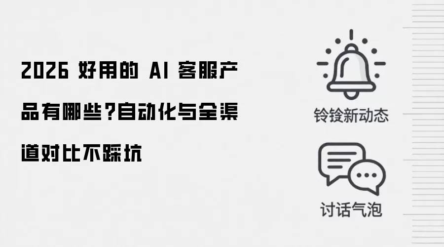 2026 好用的 AI 客服产品有哪些？自动化与全渠道对比不踩坑
