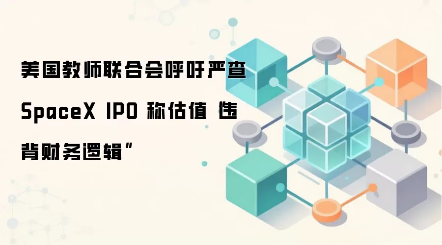 美国教师联合会呼吁严查SpaceX IPO 称估值“违背财务逻辑”
