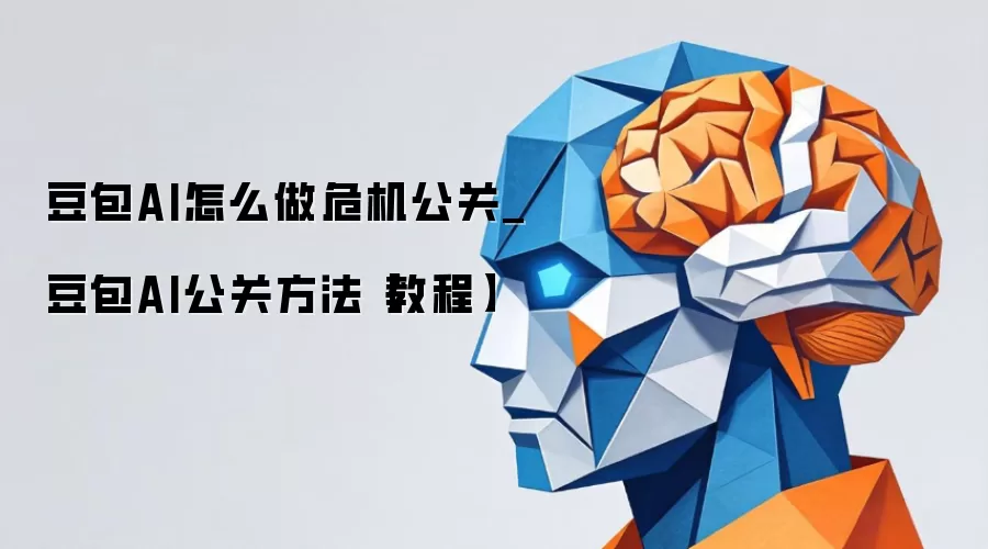 豆包AI怎么做危机公关_豆包AI公关方法【教程】