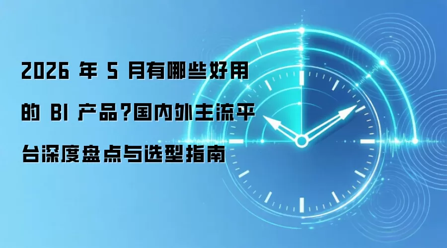 2026年5月有哪些好用的BI产品？国内外主流平台深度盘点与选型指南