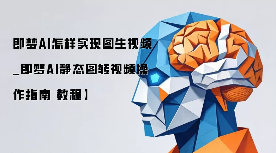 即梦AI怎样实现图生视频_即梦AI静态图转视频操作指南【教程】