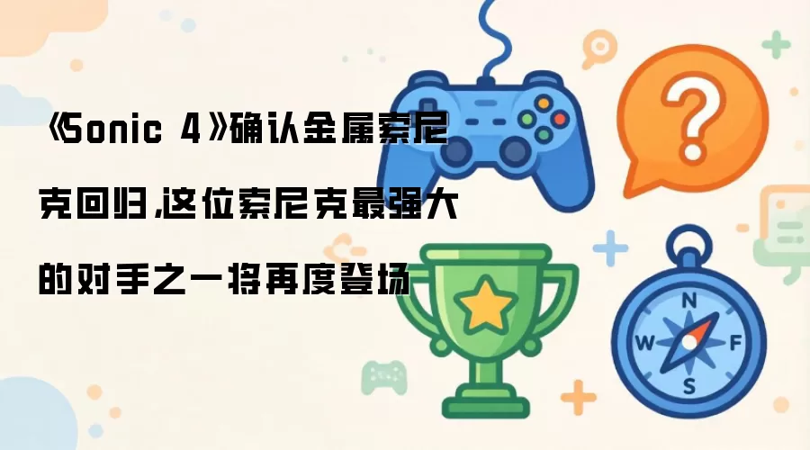 《Sonic 4》确认金属索尼克回归,这位索尼克最强大的对手之一将再度登场