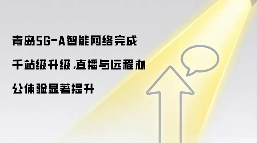 青岛5G-A智能网络完成千站级升级，直播与远程办公体验显著提升