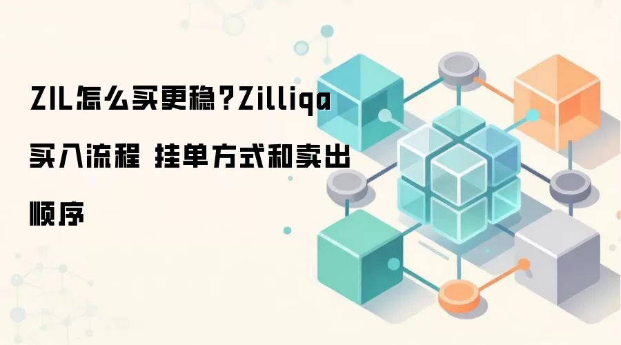 ZIL怎么买更稳？Zilliqa买入流程 挂单方式和卖出顺序