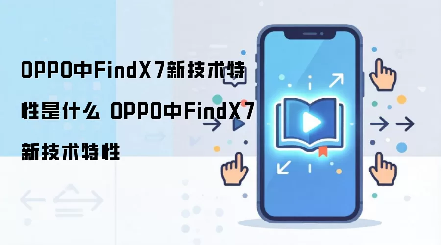 OPPO中FindX7新技术特性是什么 OPPO中FindX7新技术特性