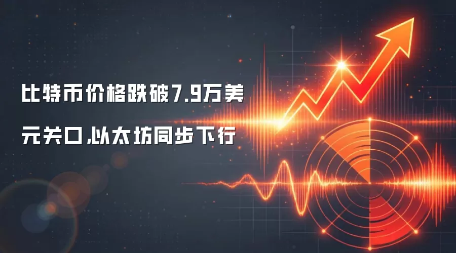 比特币价格跌破7.9万美元关口，以太坊同步下行