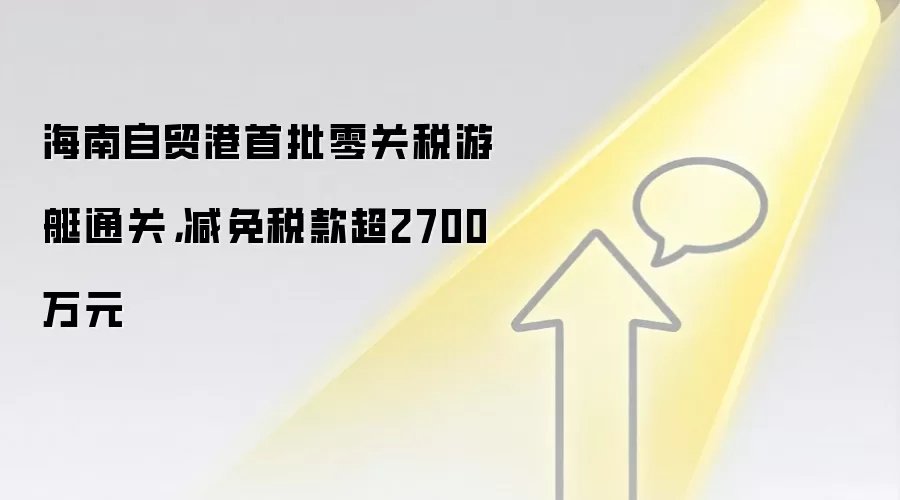 海南自贸港首批零关税游艇通关，减免税款超2700万元