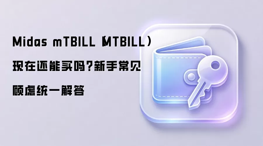 Midas mTBILL（MTBILL）现在还能买吗？新手常见顾虑统一解答