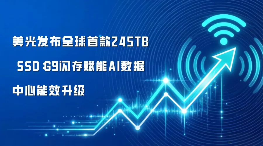 美光发布全球首款245TB SSD:G9闪存赋能AI数据中心能效升级