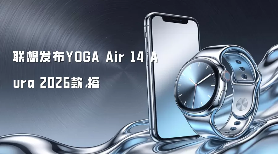 联想发布YOGA Air 14 Aura 2026款，搭