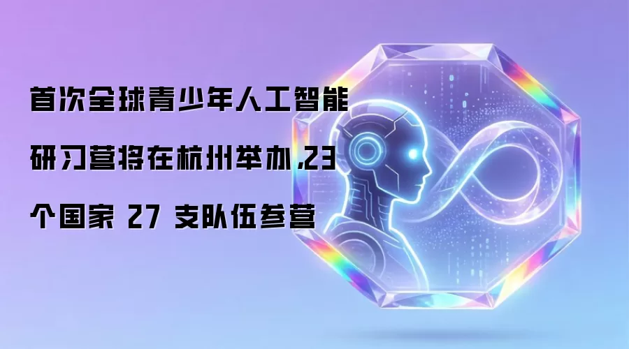 首次全球青少年人工智能研习营将在杭州举办，23 个国家 27 支队伍参营