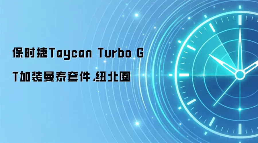 保时捷Taycan Turbo GT加装曼泰套件，纽北圈